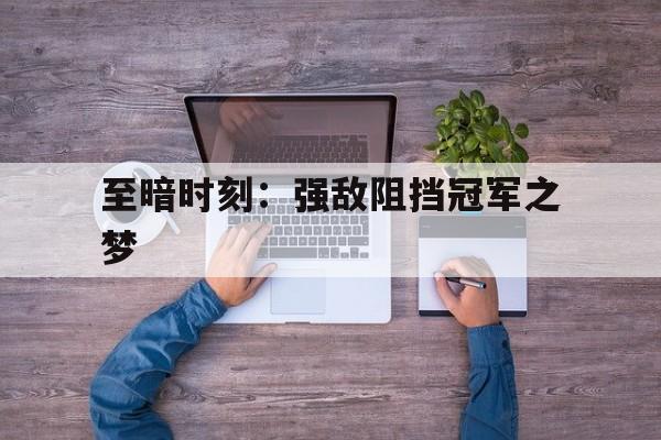 至暗时刻：强敌阻挡冠军之梦