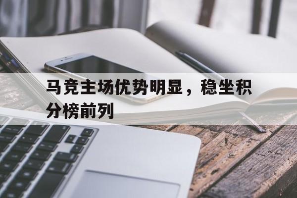 马竞主场优势明显，稳坐积分榜前列的简单介绍