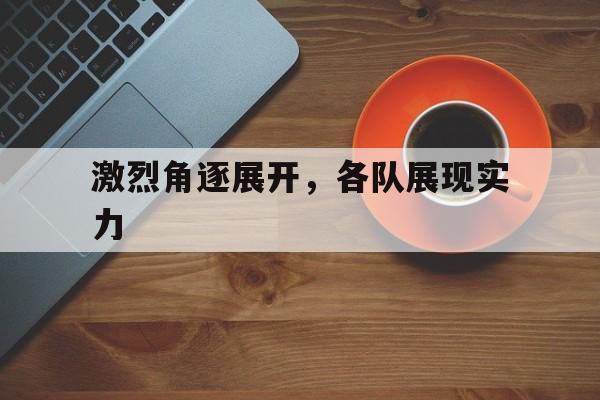 激烈角逐展开，各队展现实力
