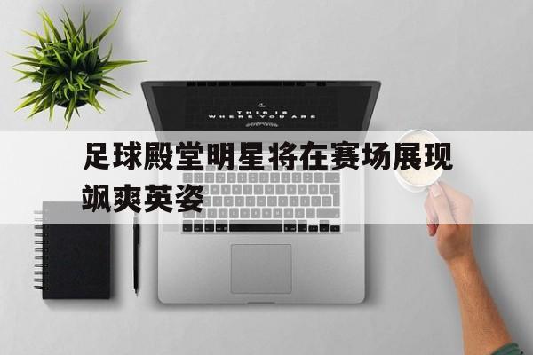 包含足球殿堂明星将在赛场展现飒爽英姿的词条