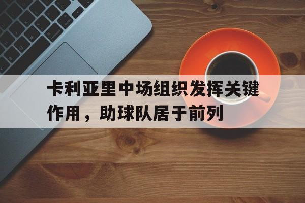 关于卡利亚里中场组织发挥关键作用，助球队居于前列的信息