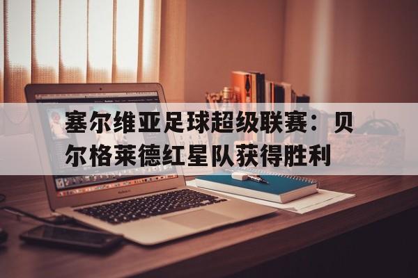 塞尔维亚足球超级联赛：贝尔格莱德红星队获得胜利的简单介绍