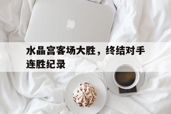 包含水晶宫客场大胜，终结对手连胜纪录的词条