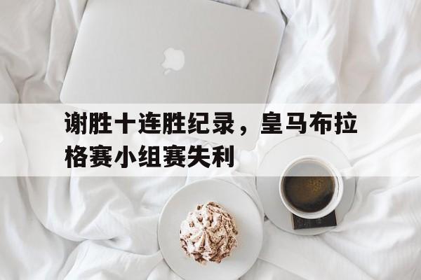 谢胜十连胜纪录，皇马布拉格赛小组赛失利